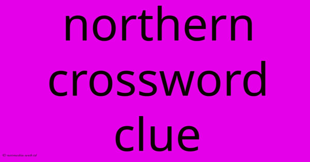 Northern Crossword Clue Northern Crossword Clue