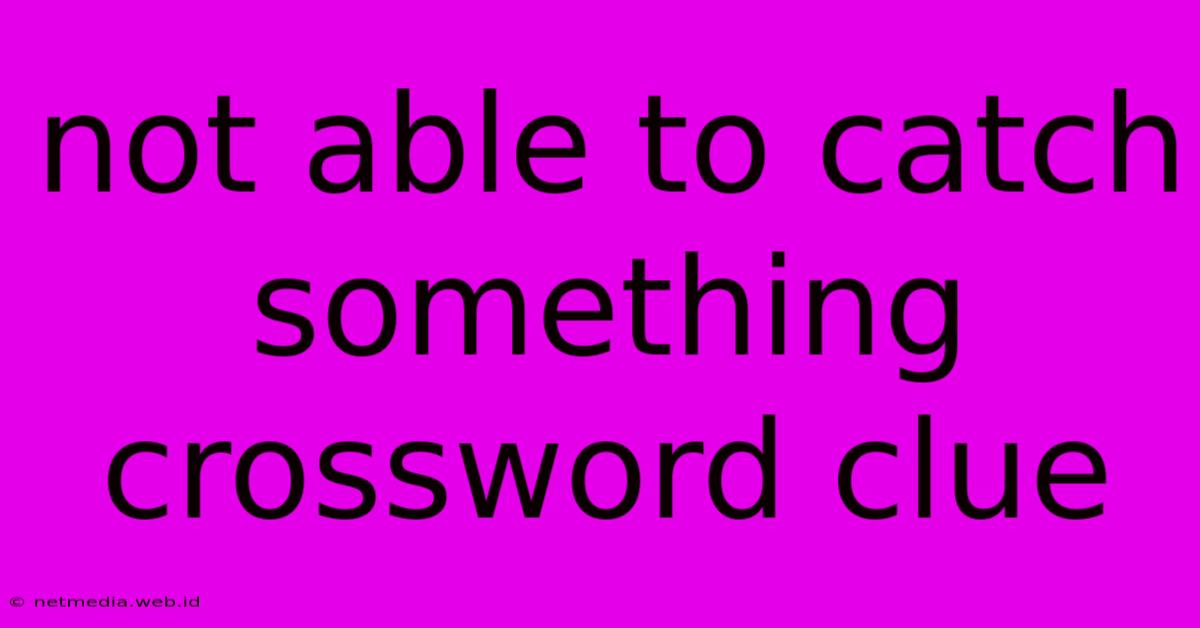 Not Able To Catch Something Crossword Clue