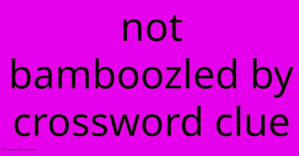 Not Bamboozled By Crossword Clue Not Bamboozled By Crossword Clue