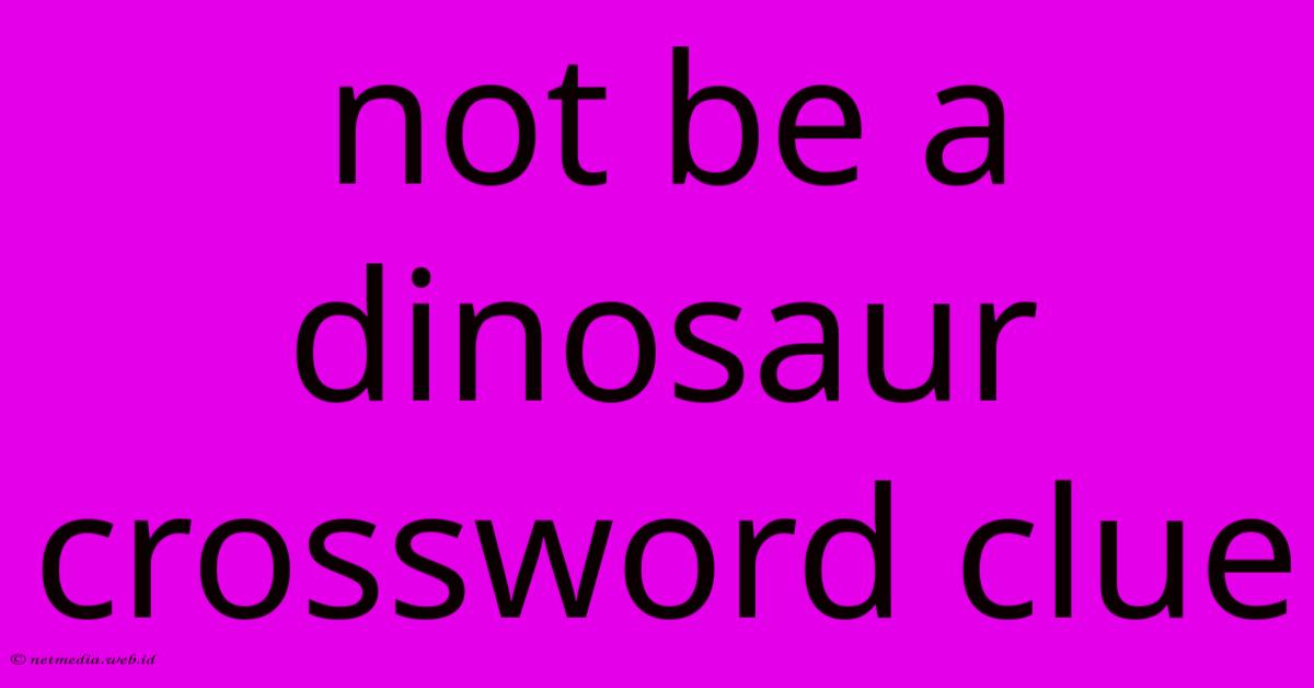 Not Be A Dinosaur Crossword Clue Not Be A Dinosaur Crossword Clue