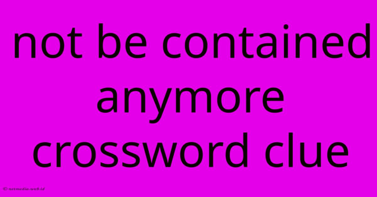 Not Be Contained Anymore Crossword Clue Not Be Contained Anymore Crossword Clue