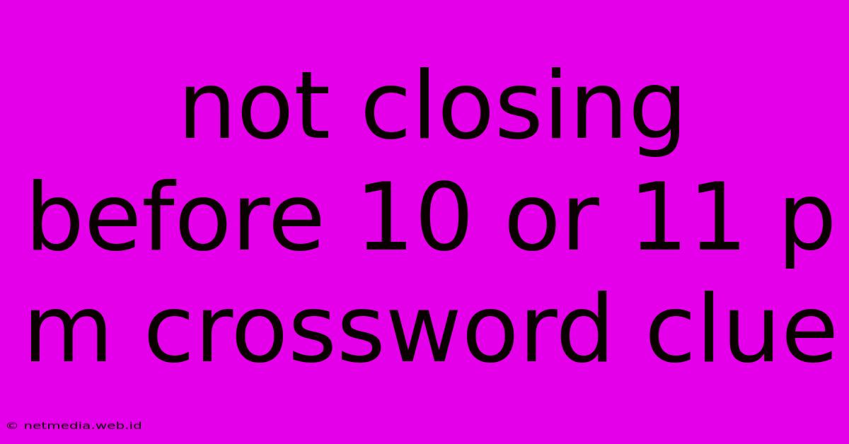 Not Closing Before 10 Or 11 P M Crossword Clue