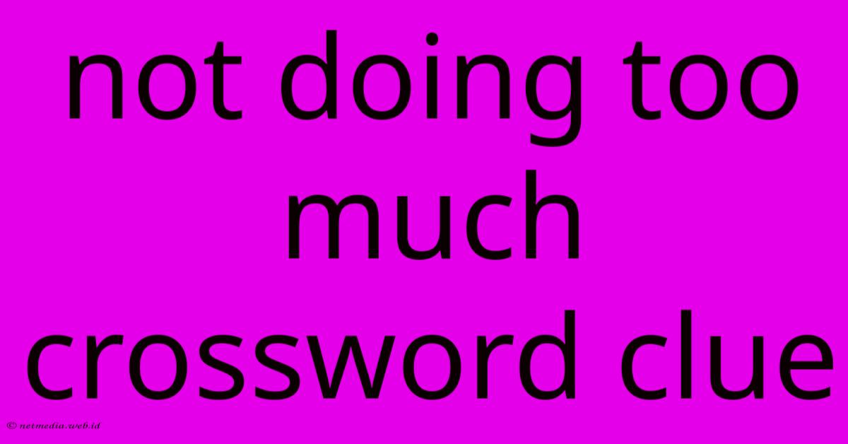 Not Doing Too Much Crossword Clue