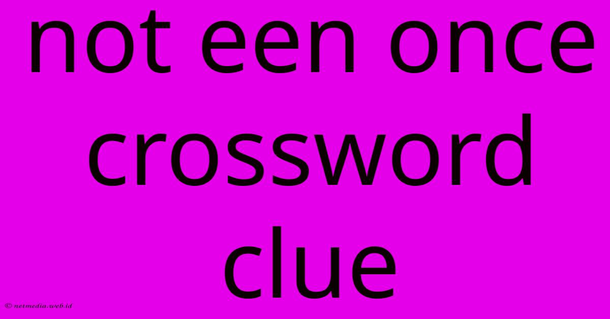 Not Een Once Crossword Clue Not Een Once Crossword Clue