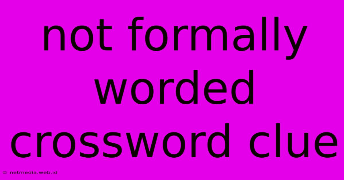 Not Formally Worded Crossword Clue