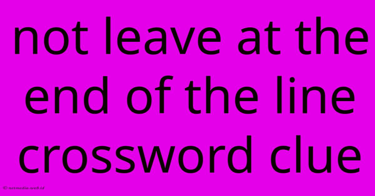 Not Leave At The End Of The Line Crossword Clue Not Leave At The End Of The Line Crossword Clue