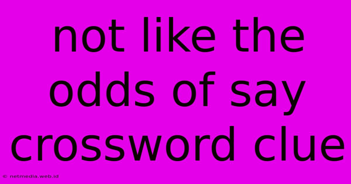 Not Like The Odds Of Say Crossword Clue