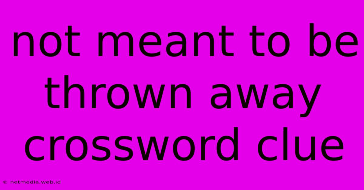 Not Meant To Be Thrown Away Crossword Clue