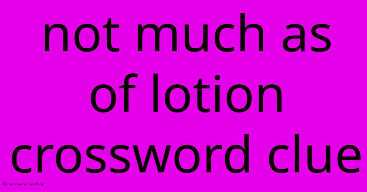 Not Much As Of Lotion Crossword Clue