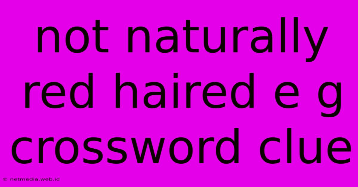 Not Naturally Red Haired E G Crossword Clue