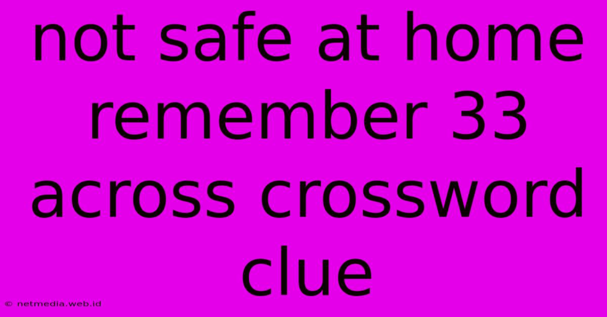 Not Safe At Home Remember 33 Across Crossword Clue