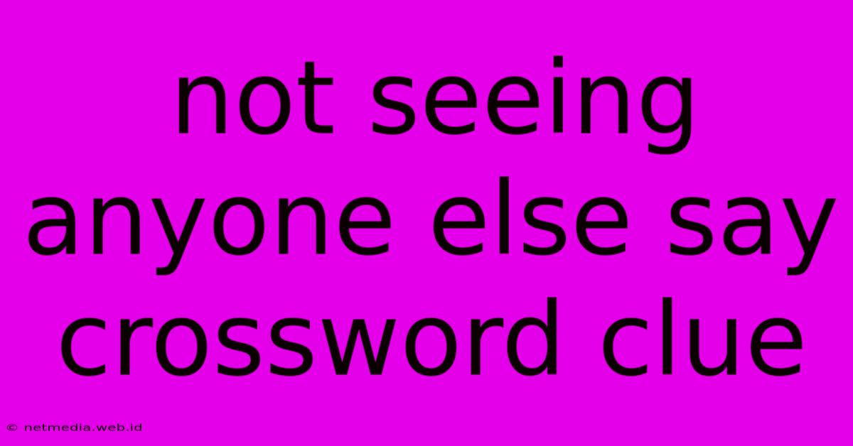 Not Seeing Anyone Else Say Crossword Clue