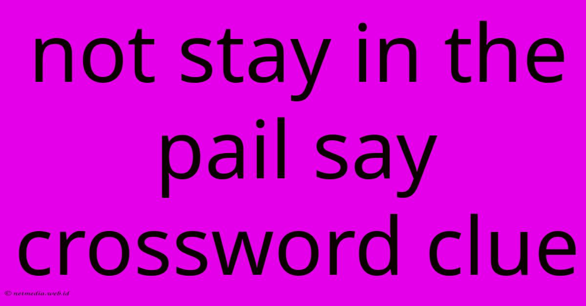 Not Stay In The Pail Say Crossword Clue Not Stay In The Pail Say Crossword Clue