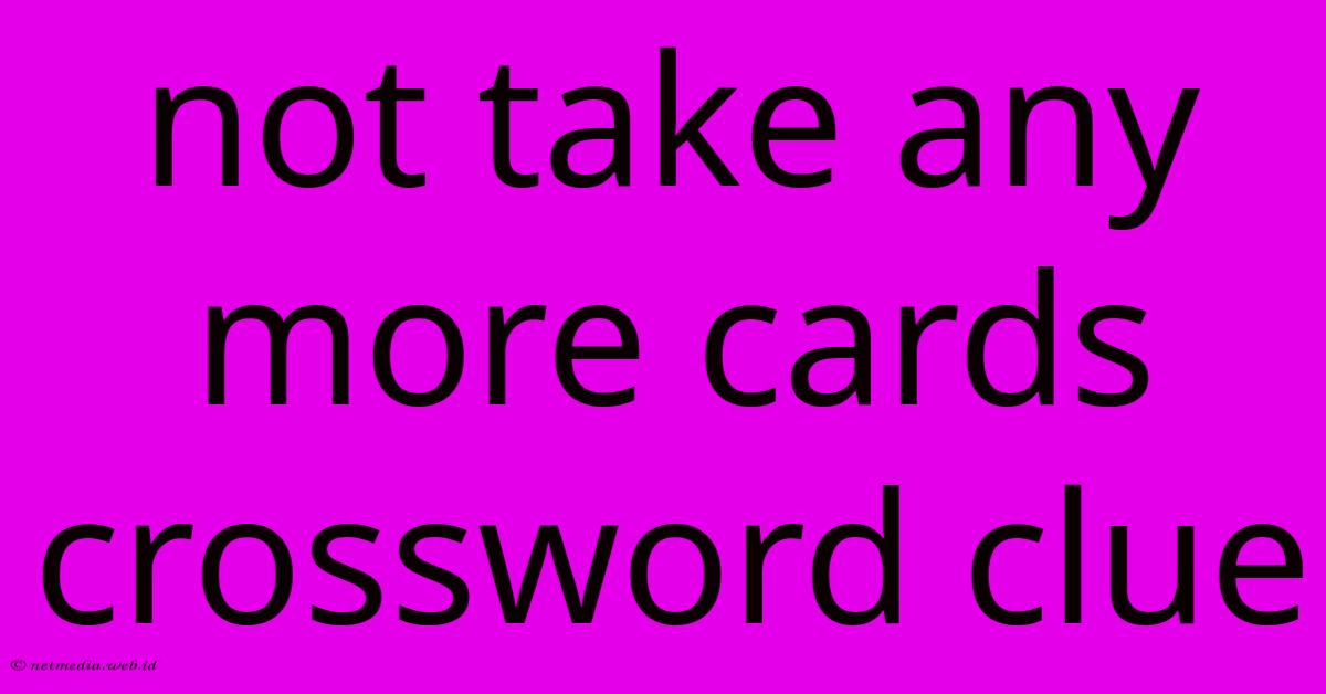 Not Take Any More Cards Crossword Clue Not Take Any More Cards Crossword Clue