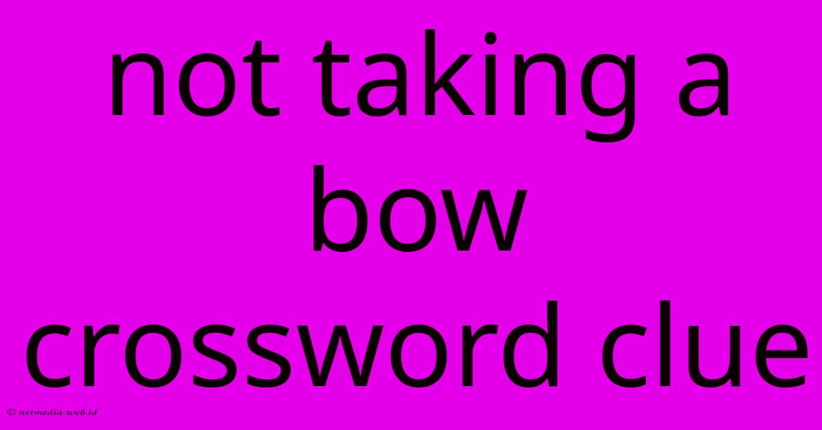 Not Taking A Bow Crossword Clue Not Taking A Bow Crossword Clue