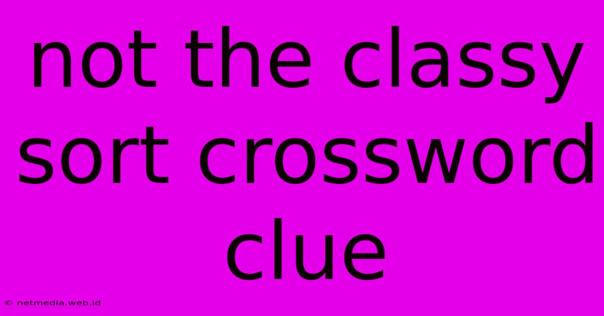 Not The Classy Sort Crossword Clue