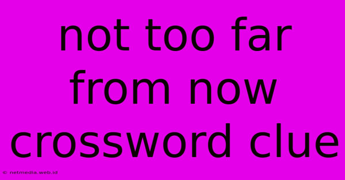 Not Too Far From Now Crossword Clue