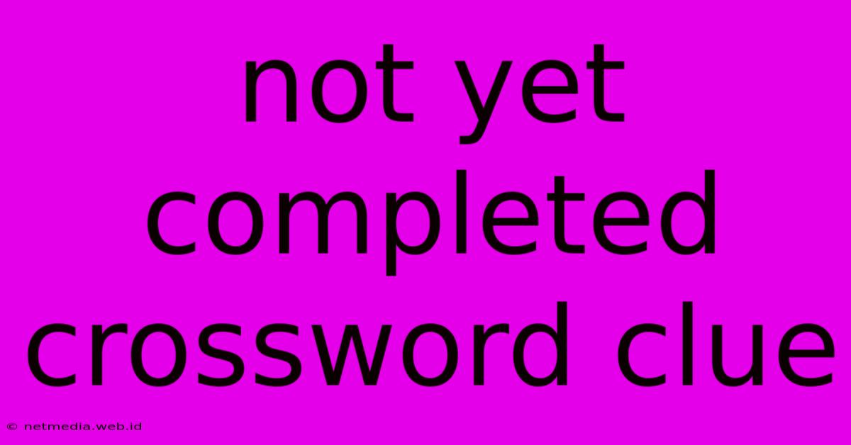 Not Yet Completed Crossword Clue