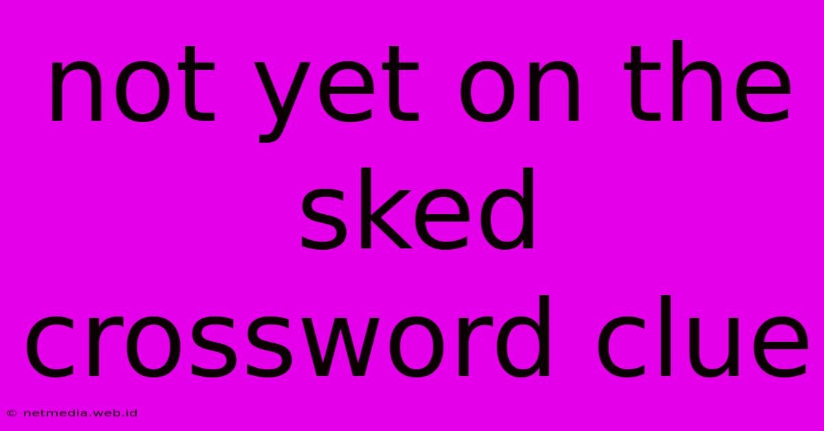 Not Yet On The Sked Crossword Clue