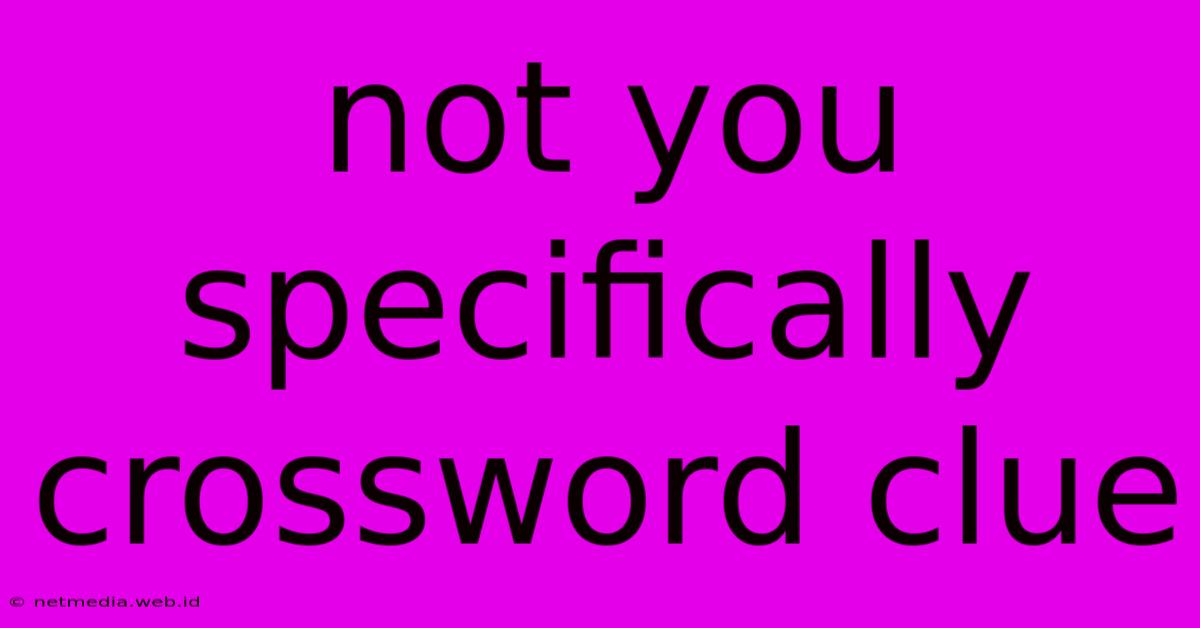 Not You Specifically Crossword Clue