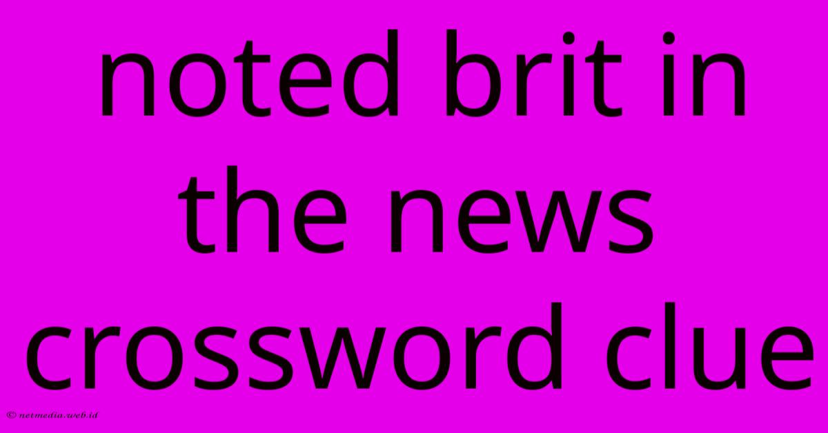 Noted Brit In The News Crossword Clue