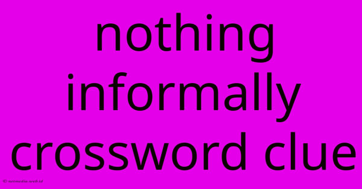 Nothing Informally Crossword Clue Nothing Informally Crossword Clue