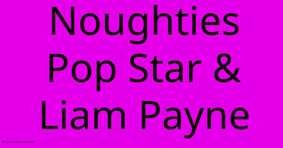 Noughties Pop Star & Liam Payne Noughties Pop Star & Liam Payne