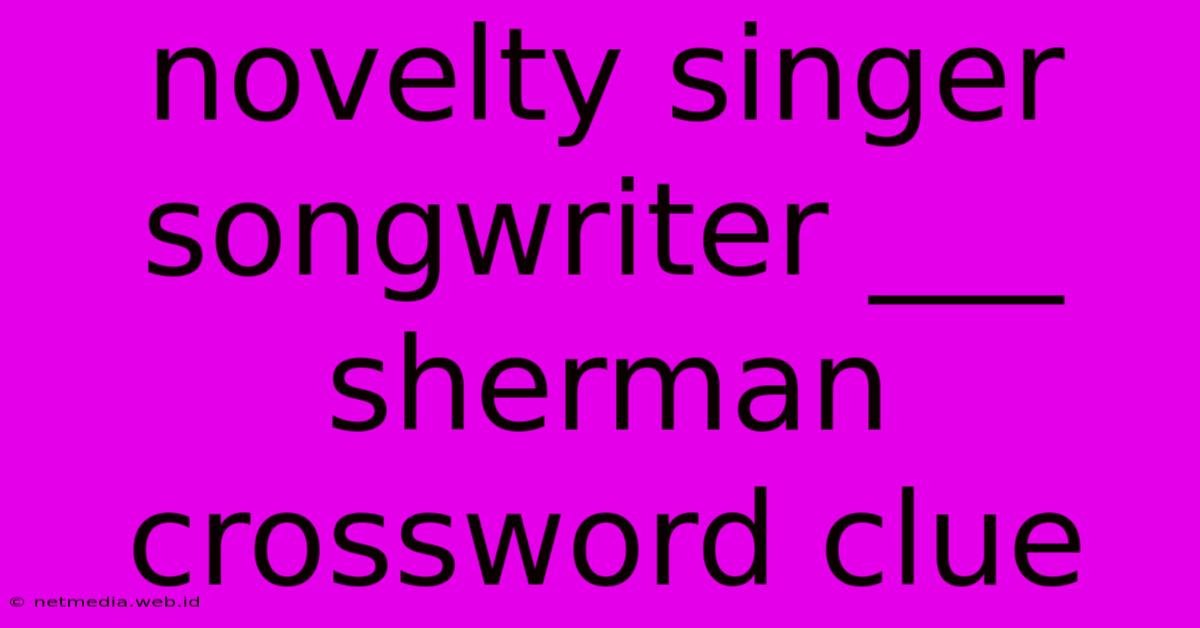 Novelty Singer Songwriter ___ Sherman Crossword Clue