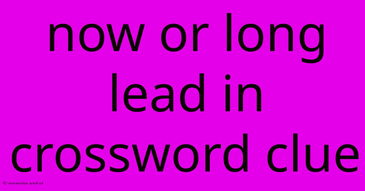 Now Or Long Lead In Crossword Clue Now Or Long Lead In Crossword Clue