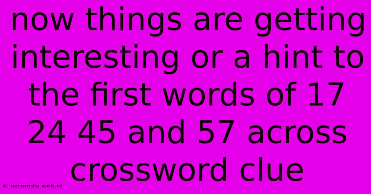 Now Things Are Getting Interesting Or A Hint To The First Words Of 17 24 45 And 57 Across Crossword Clue