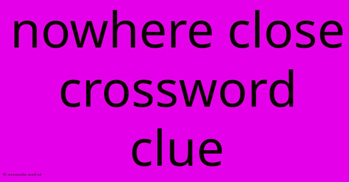 Nowhere Close Crossword Clue Nowhere Close Crossword Clue