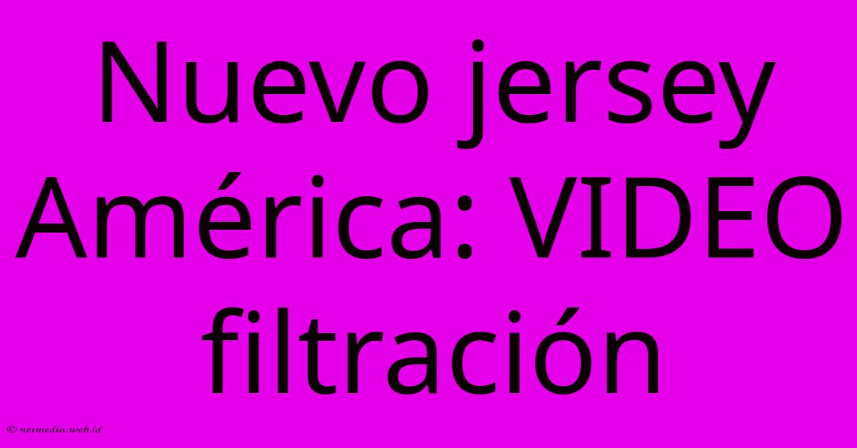 Nuevo Jersey América: VIDEO Filtración Nuevo Jersey América: VIDEO Filtración