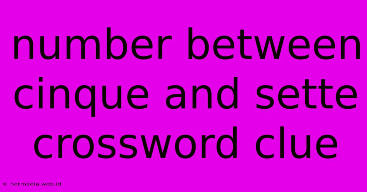 Number Between Cinque And Sette Crossword Clue