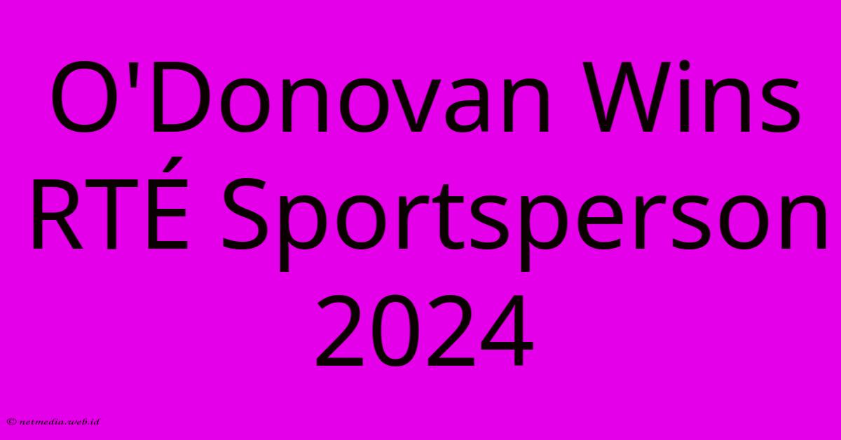 O'Donovan Wins RTÉ Sportsperson 2024 O'Donovan Wins RTÉ Sportsperson 2024