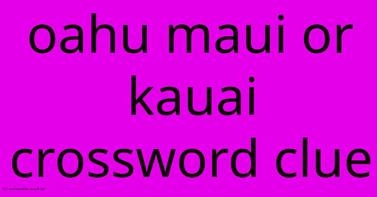 Oahu Maui Or Kauai Crossword Clue Oahu Maui Or Kauai Crossword Clue