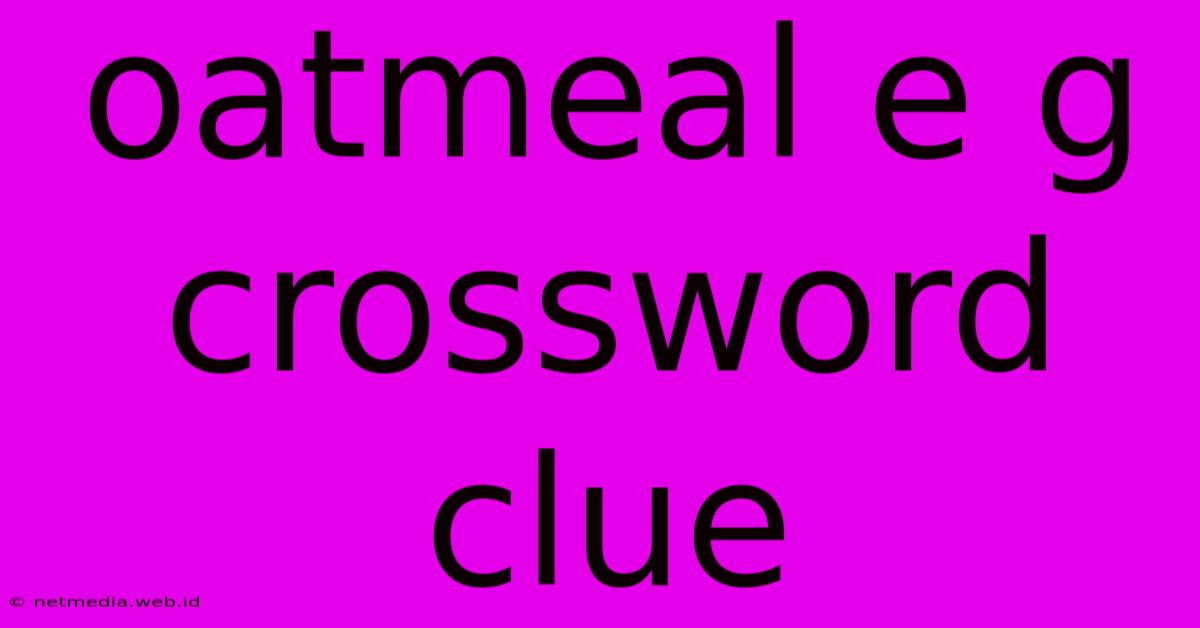 Oatmeal E G Crossword Clue