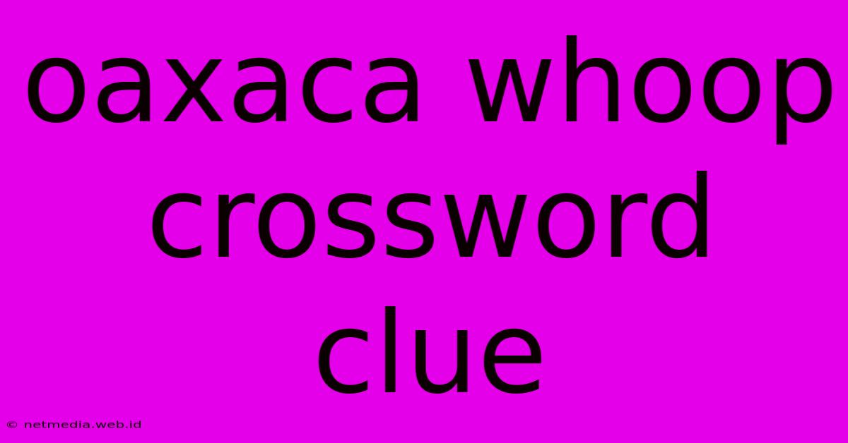 Oaxaca Whoop Crossword Clue