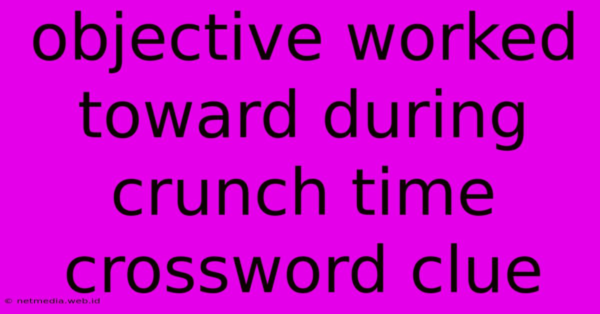 Objective Worked Toward During Crunch Time Crossword Clue