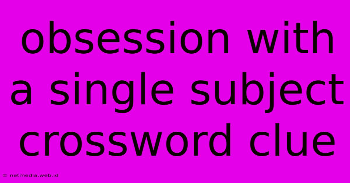 Obsession With A Single Subject Crossword Clue