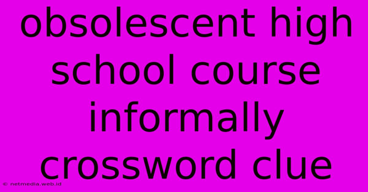 Obsolescent High School Course Informally Crossword Clue