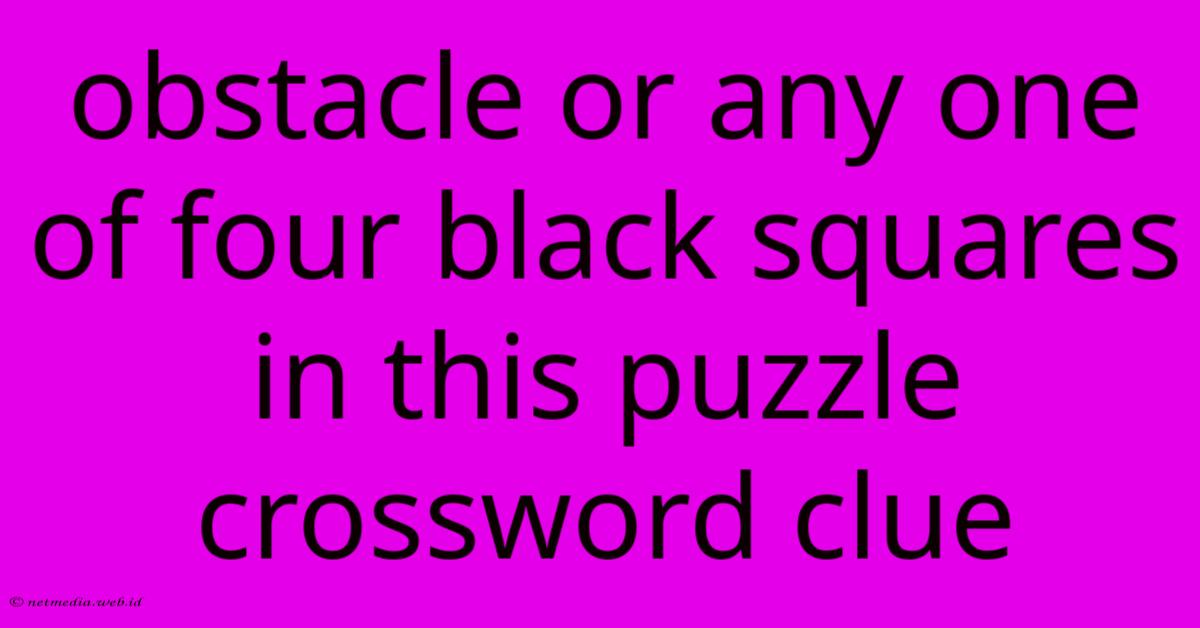 Obstacle Or Any One Of Four Black Squares In This Puzzle Crossword Clue Obstacle Or Any One Of Four Black Squares In This Puzzle Crossword Clue