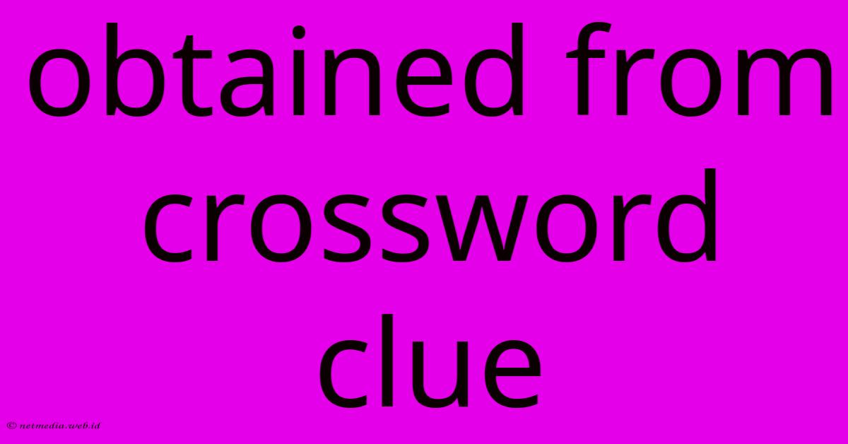 Obtained From Crossword Clue