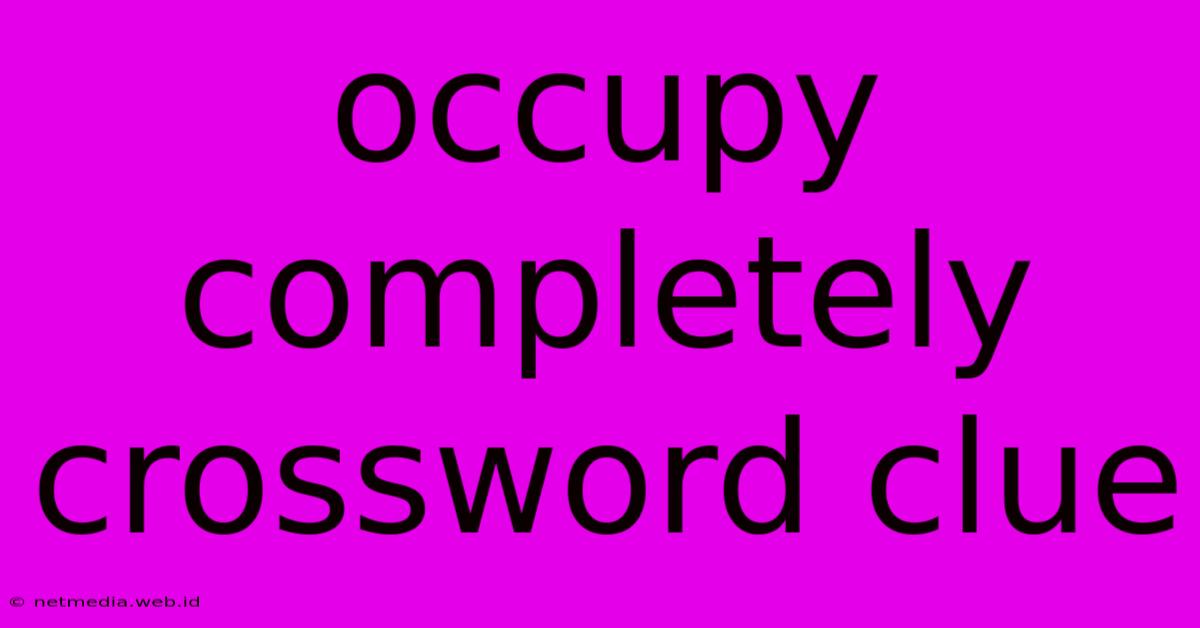 Occupy Completely Crossword Clue