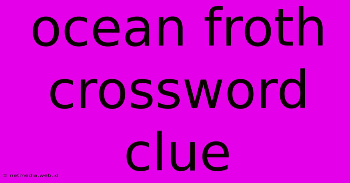 Ocean Froth Crossword Clue