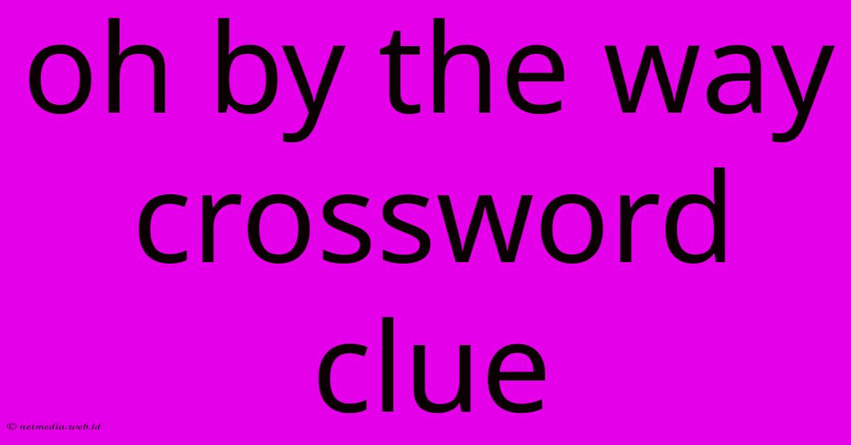 Oh By The Way Crossword Clue Oh By The Way Crossword Clue