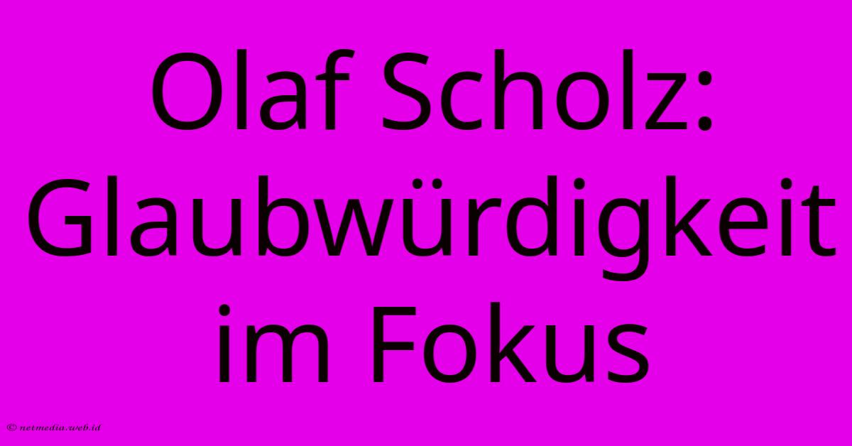 Olaf Scholz: Glaubwürdigkeit Im Fokus Olaf Scholz: Glaubwürdigkeit Im Fokus
