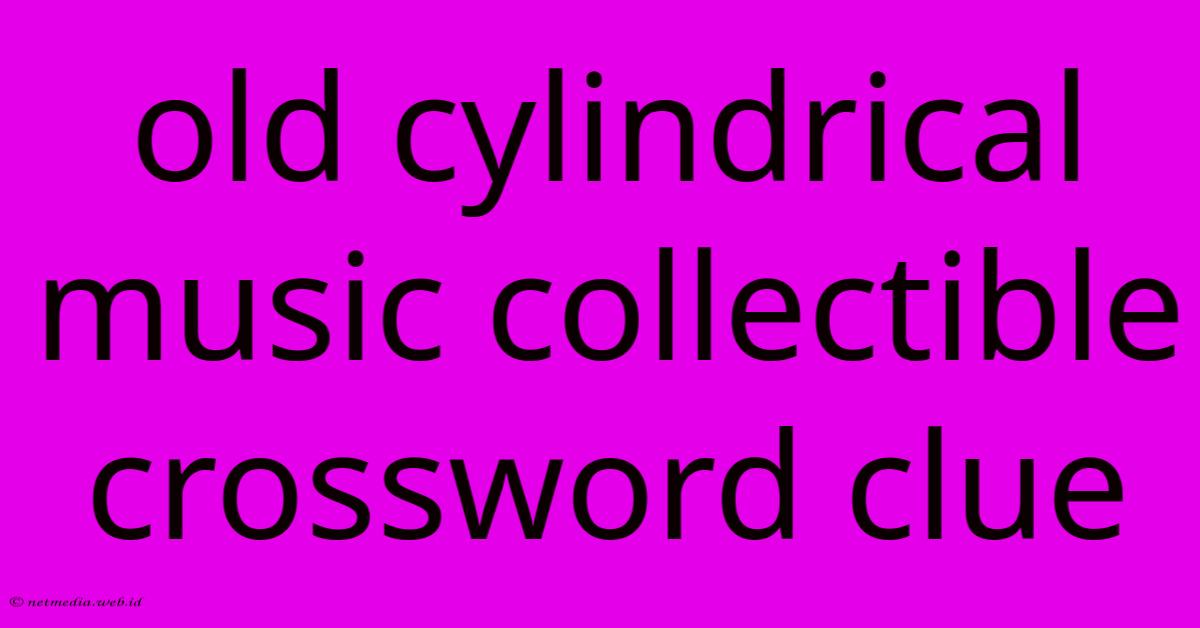 Old Cylindrical Music Collectible Crossword Clue Old Cylindrical Music Collectible Crossword Clue