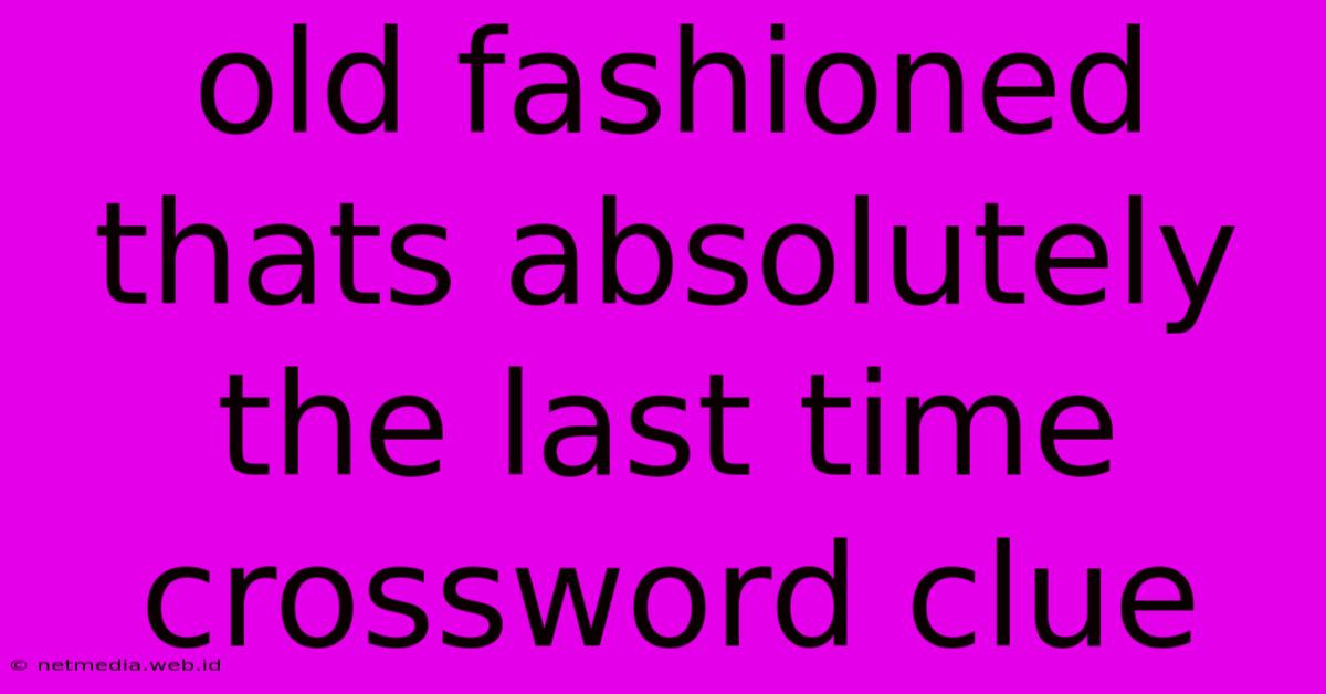 Old Fashioned Thats Absolutely The Last Time Crossword Clue