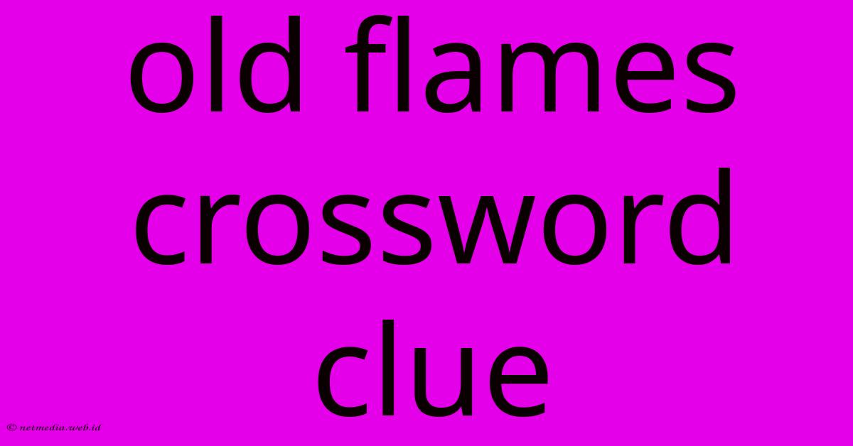 Old Flames Crossword Clue