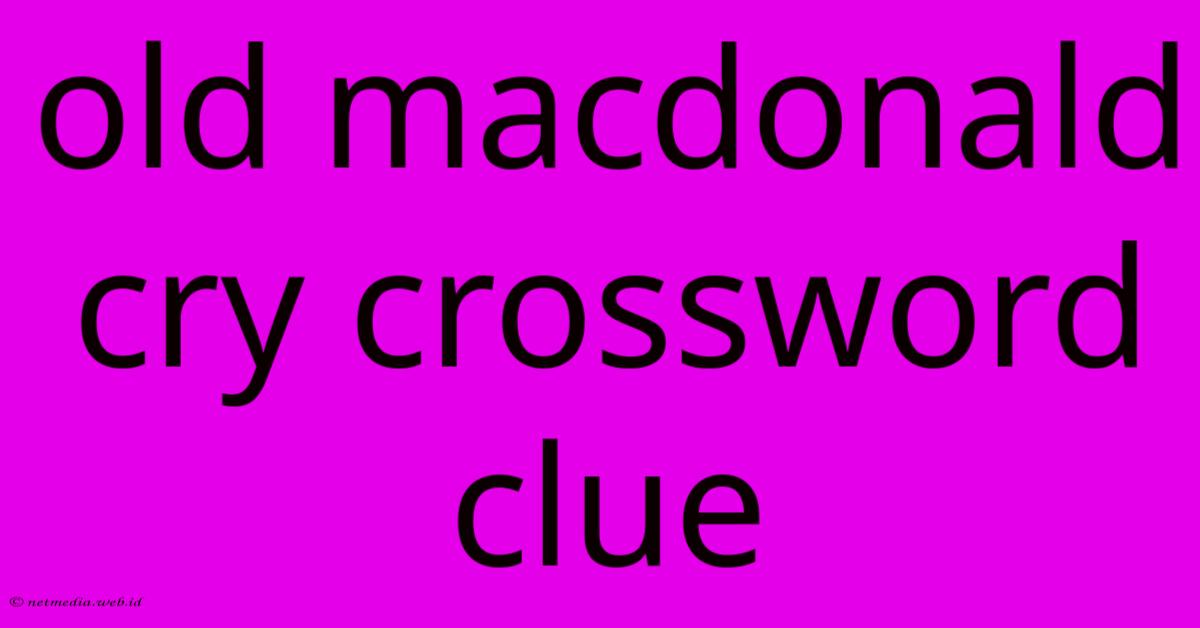 Old Macdonald Cry Crossword Clue